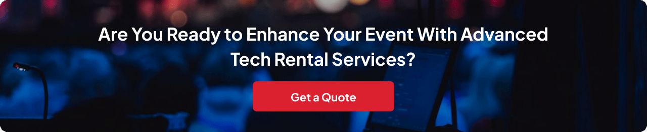 Our cutting-edge rental solutions 
                and expert support guarantee a successful and seamless event. 
                Contact us now to exceed your expectations with the latest technology.